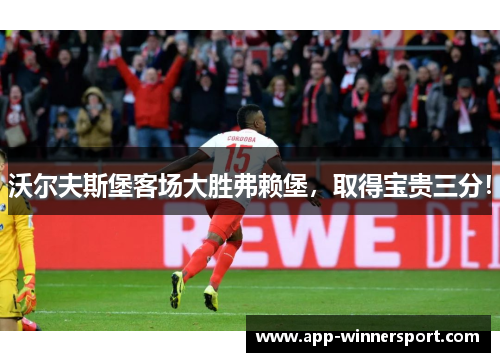 沃尔夫斯堡客场大胜弗赖堡，取得宝贵三分！
