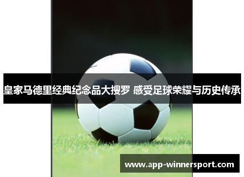 皇家马德里经典纪念品大搜罗 感受足球荣耀与历史传承