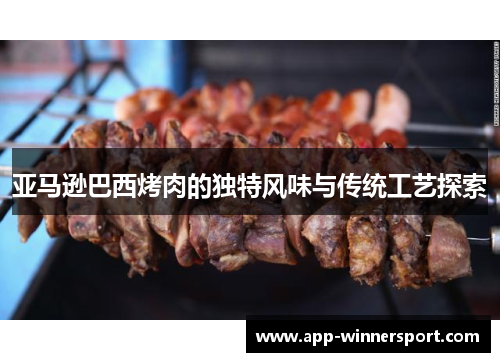 亚马逊巴西烤肉的独特风味与传统工艺探索