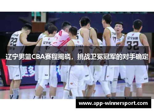 辽宁男篮CBA赛程揭晓，挑战卫冕冠军的对手确定