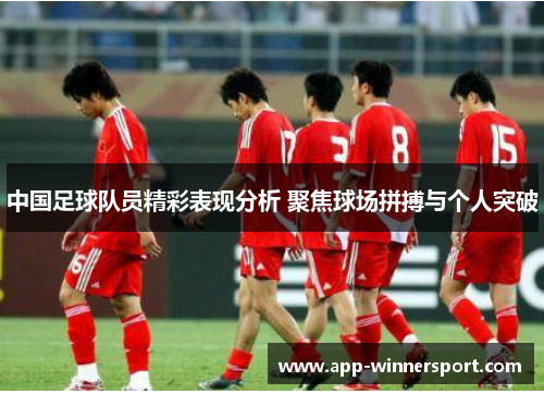中国足球队员精彩表现分析 聚焦球场拼搏与个人突破