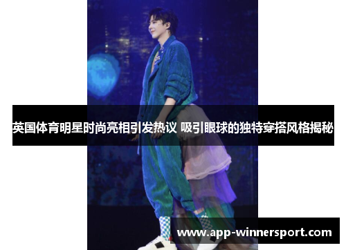 英国体育明星时尚亮相引发热议 吸引眼球的独特穿搭风格揭秘