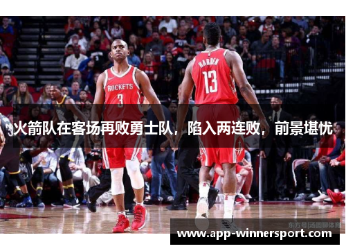火箭队在客场再败勇士队,陷入两连败,前景堪忧