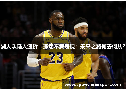 湖人队陷入波折,球迷不满表现:未来之路何去何从?