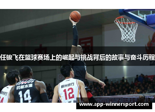 任骏飞在篮球赛场上的崛起与挑战背后的故事与奋斗历程
