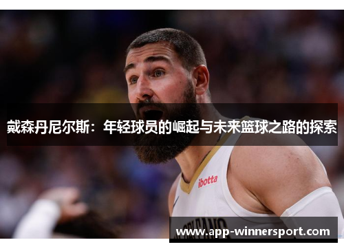 戴森丹尼尔斯:年轻球员的崛起与未来篮球之路的探索