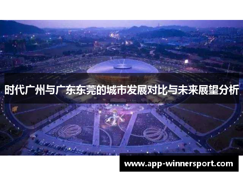 时代广州与广东东莞的城市发展对比与未来展望分析