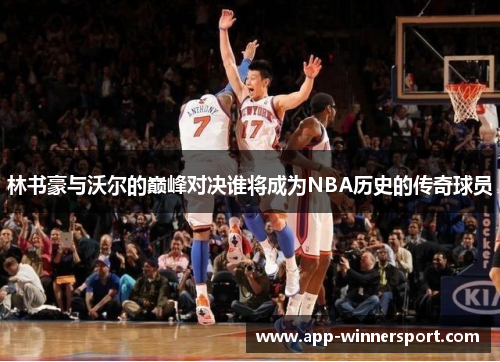 林书豪与沃尔的巅峰对决谁将成为NBA历史的传奇球员