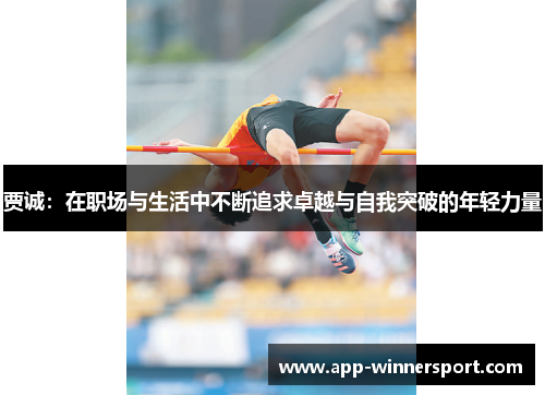 贾诚:在职场与生活中不断追求卓越与自我突破的年轻力量